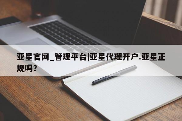 亚星会员开户-会员登陆 亚星开户亚星官网_管理平台|亚星代理开户.亚星正规吗？