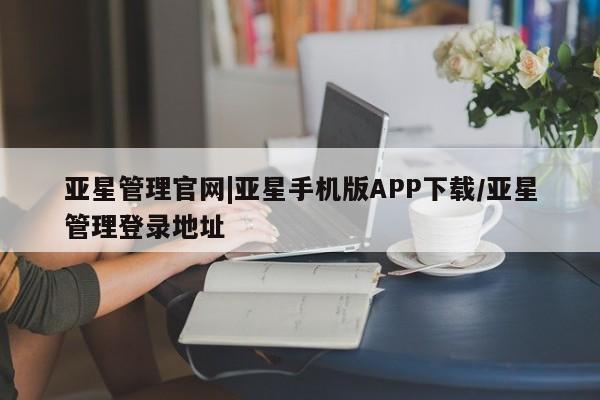 亚星会员开户-会员登陆 亚星开户亚星管理官网|亚星手机版APP下载/亚星管理登录地址