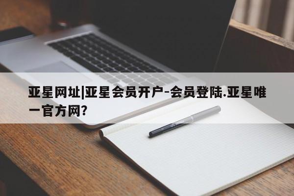 亚星会员开户-会员登陆 亚星开户亚星网址|亚星会员开户-会员登陆.亚星唯一官方网？