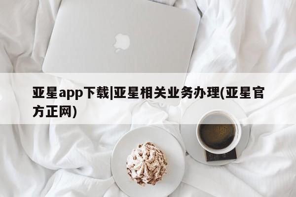 亚星会员开户-会员登陆 亚星开户亚星app下载|亚星相关业务办理(亚星官方正网)