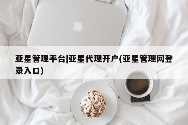 亚星会员开户-会员登陆 亚星开户亚星管理平台|亚星代理开户(亚星管理网登录入口)