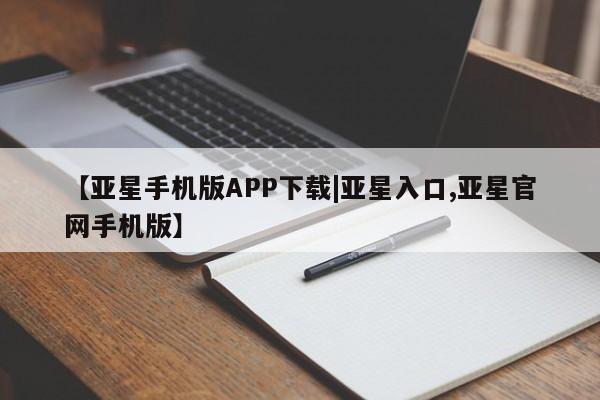 亚星会员开户-会员登陆 亚星开户【亚星手机版APP下载|亚星入口,亚星官网手机版】