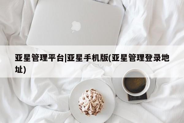 亚星会员开户-会员登陆 亚星开户亚星管理平台|亚星手机版(亚星管理登录地址)