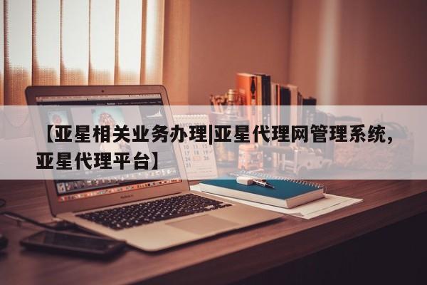 亚星会员开户-会员登陆 亚星开户【亚星相关业务办理|亚星代理网管理系统,亚星代理平台】