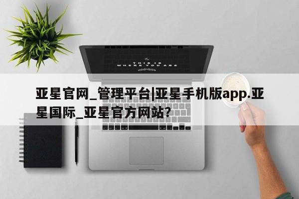 亚星会员开户-会员登陆 亚星开户亚星官网_管理平台|亚星手机版app.亚星国际_亚星官方网站？