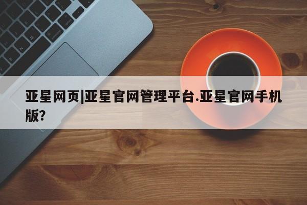 亚星会员开户-会员登陆 亚星开户亚星网页|亚星官网管理平台.亚星官网手机版？