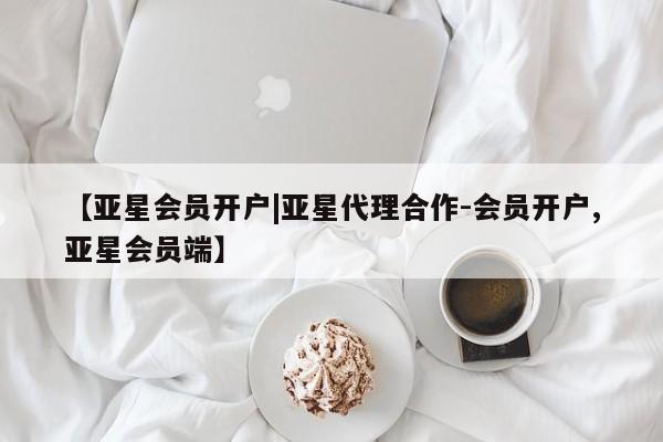 亚星会员开户-会员登陆 亚星开户【亚星会员开户|亚星代理合作-会员开户,亚星会员端】