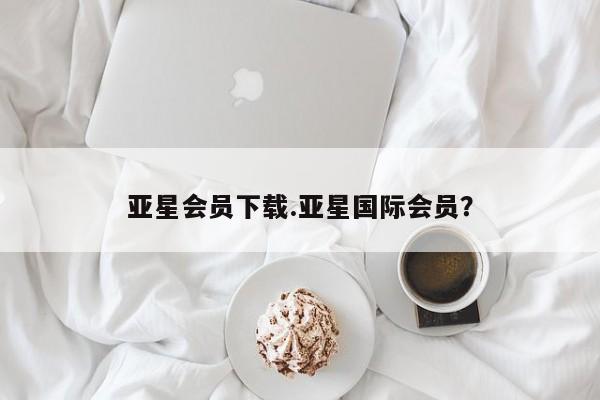 亚星会员开户-会员登陆 亚星开户亚星会员下载.亚星国际会员？