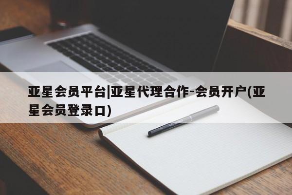 亚星会员开户-会员登陆 亚星开户亚星会员平台|亚星代理合作-会员开户(亚星会员登录口)