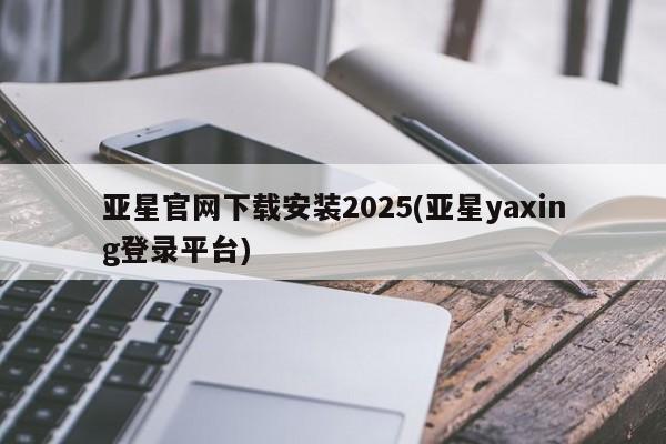 亚星会员开户-会员登陆 亚星开户亚星官网下载安装2025(亚星yaxing登录平台)