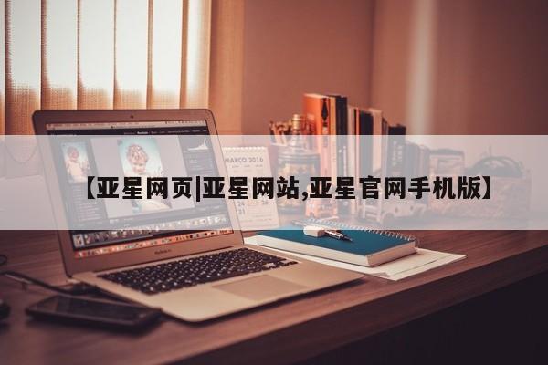 亚星会员开户-会员登陆 亚星开户【亚星网页|亚星网站,亚星官网手机版】