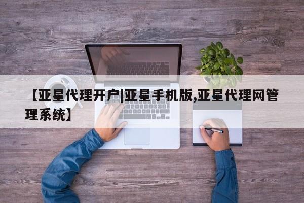 亚星会员开户-会员登陆 亚星开户【亚星代理开户|亚星手机版,亚星代理网管理系统】